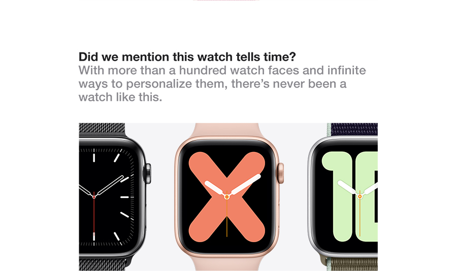 Did we mention this watch tells time? With more than a hundred watch faces and infinite ways to personalize them, there's never been a watch like this.