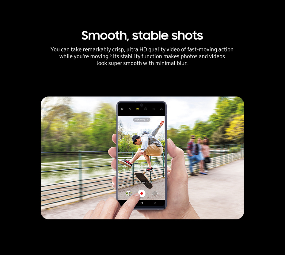Smooth, stable shots - You can take remarkably crisp, ultra HD quality video of fast-moving action while you're moving.